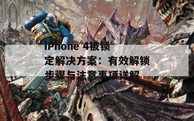 iPhone 4被锁定解决方案：有效解锁步骤与注意事项详解