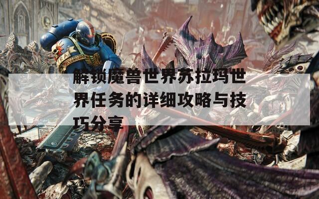 解锁魔兽世界苏拉玛世界任务的详细攻略与技巧分享