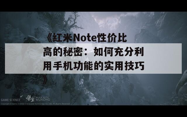 《红米Note性价比高的秘密：如何充分利用手机功能的实用技巧》