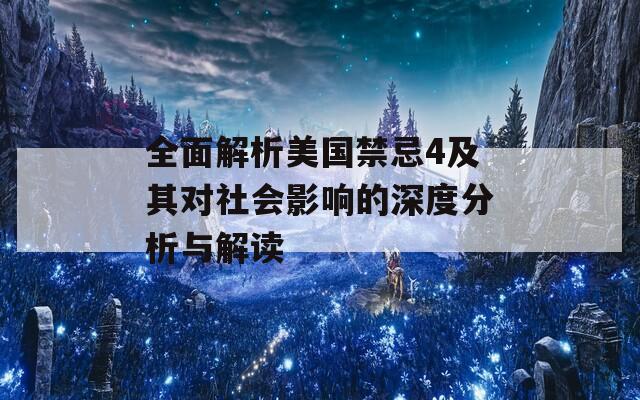 全面解析美国禁忌4及其对社会影响的深度分析与解读