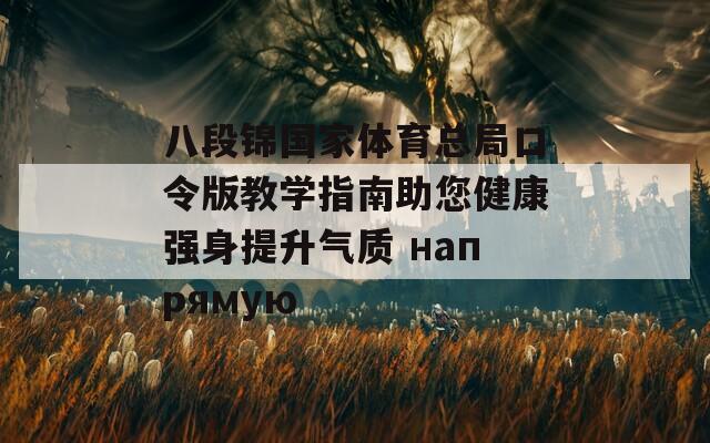 八段锦国家体育总局口令版教学指南助您健康强身提升气质 напрямую