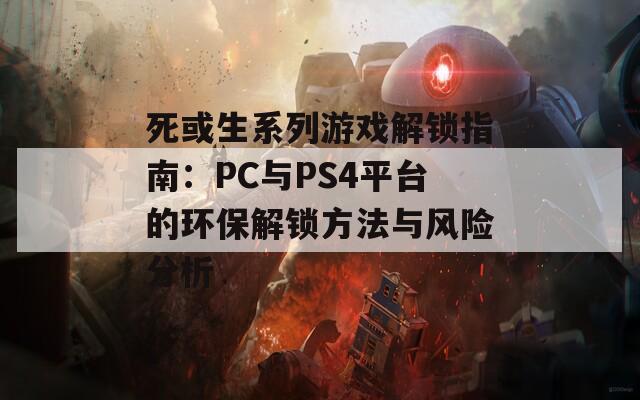 死或生系列游戏解锁指南：PC与PS4平台的环保解锁方法与风险分析