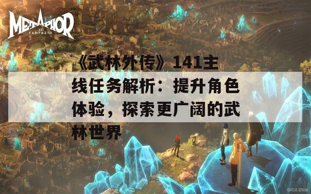 《武林外传》141主线任务解析：提升角色体验，探索更广阔的武林世界