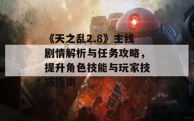 《天之乱2.8》主线剧情解析与任务攻略，提升角色技能与玩家技巧指南