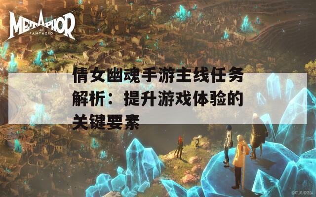 倩女幽魂手游主线任务解析：提升游戏体验的关键要素