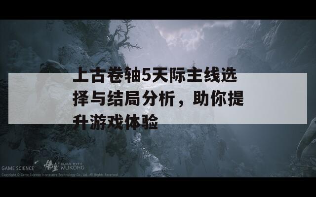 上古卷轴5天际主线选择与结局分析，助你提升游戏体验