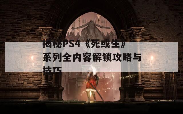 揭秘PS4《死或生》系列全内容解锁攻略与技巧