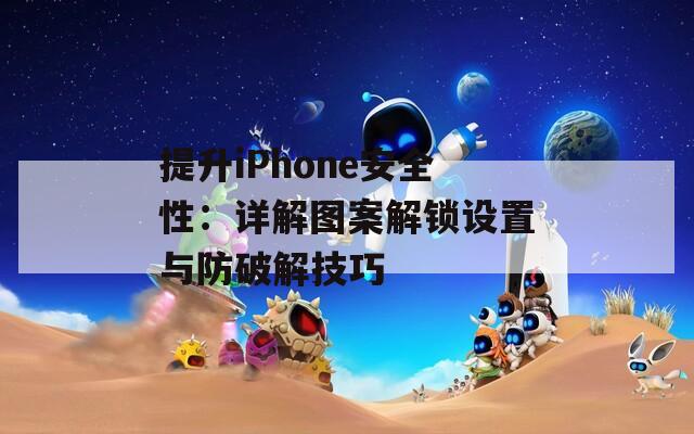 提升iPhone安全性：详解图案解锁设置与防破解技巧