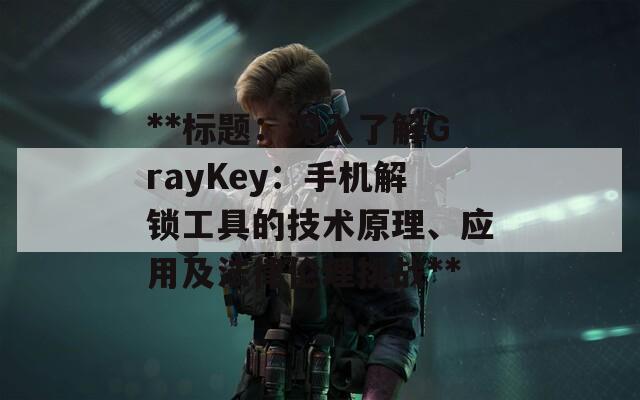 **标题：深入了解GrayKey：手机解锁工具的技术原理、应用及法律伦理挑战**