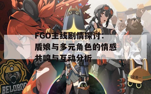 FGO主线剧情探讨：盾娘与多元角色的情感共鸣与互动分析