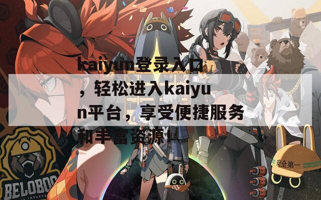 kaiyun登录入口，轻松进入kaiyun平台，享受便捷服务和丰富资源！