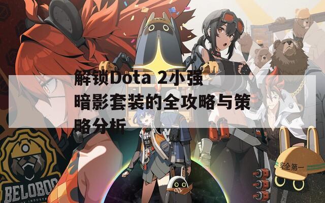 解锁Dota 2小强暗影套装的全攻略与策略分析