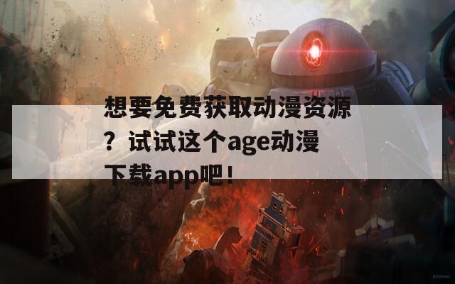 想要免费获取动漫资源？试试这个age动漫下载app吧！