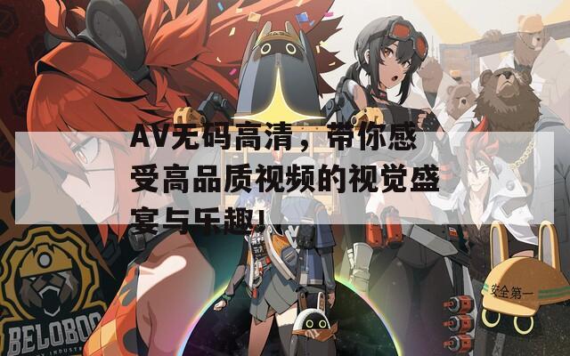 AV无码高清，带你感受高品质视频的视觉盛宴与乐趣！