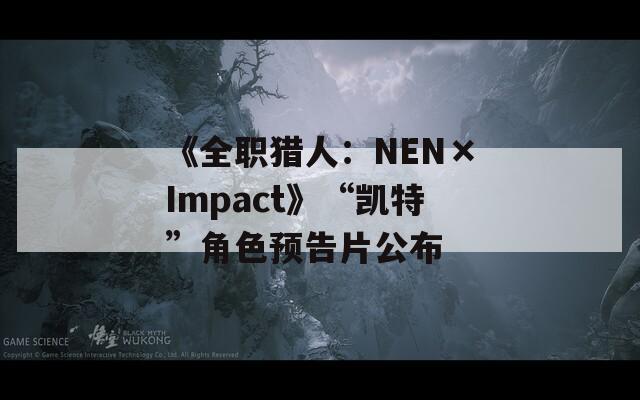 《全职猎人：NEN×Impact》“凯特”角色预告片公布