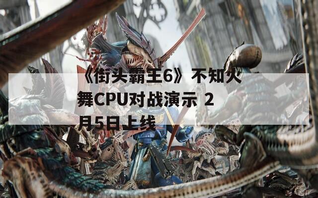 《街头霸王6》不知火舞CPU对战演示 2月5日上线