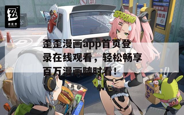 歪歪漫画app首页登录在线观看，轻松畅享百万漫画随时看！