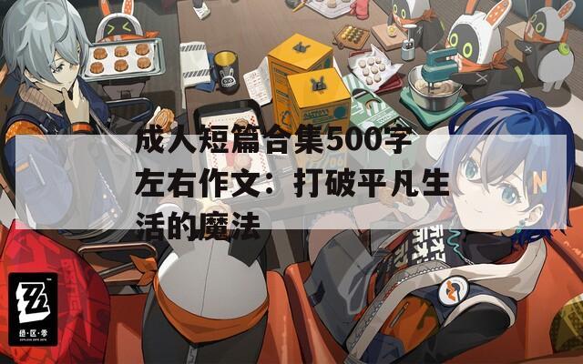 成人短篇合集500字左右作文：打破平凡生活的魔法