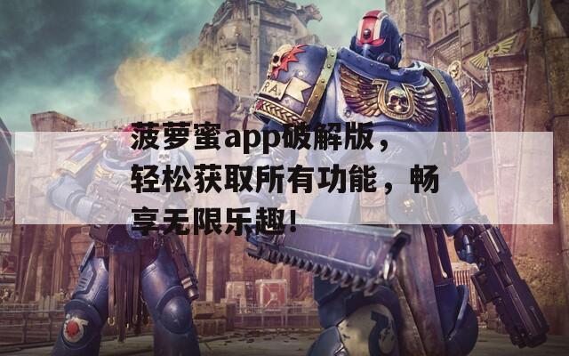 菠萝蜜app破解版，轻松获取所有功能，畅享无限乐趣！