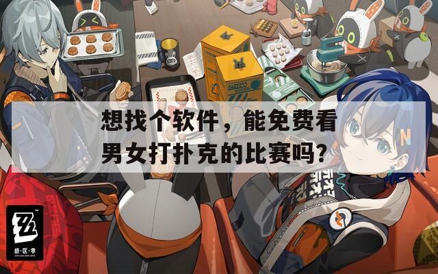 想找个软件，能免费看男女打扑克的比赛吗？