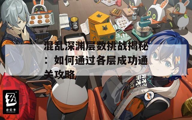 混乱深渊层数挑战揭秘：如何通过各层成功通关攻略