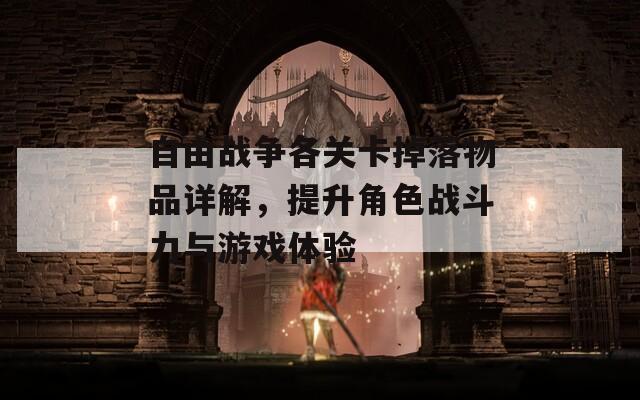 自由战争各关卡掉落物品详解，提升角色战斗力与游戏体验