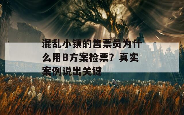 混乱小镇的售票员为什么用B方案检票？真实案例说出关键