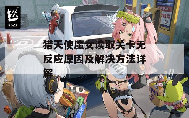 猎天使魔女读取关卡无反应原因及解决方法详解