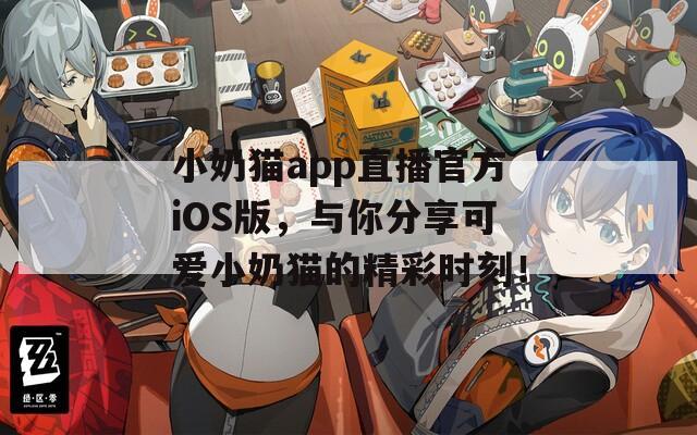 小奶猫app直播官方iOS版，与你分享可爱小奶猫的精彩时刻！