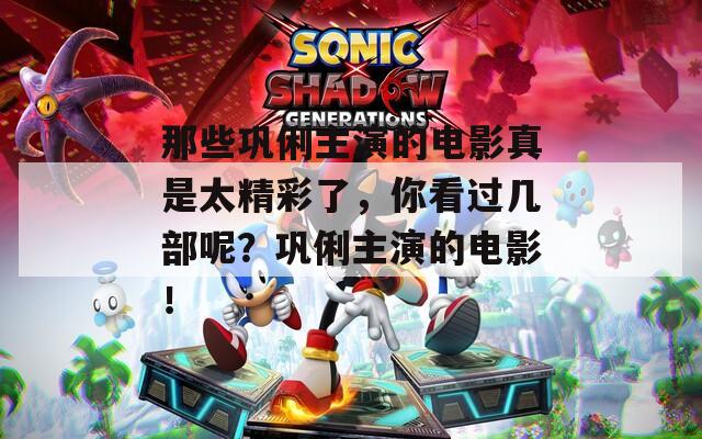 那些巩俐主演的电影真是太精彩了，你看过几部呢？巩俐主演的电影！