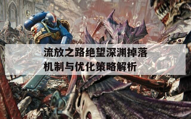 流放之路绝望深渊掉落机制与优化策略解析