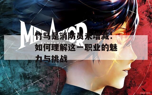 竹马是消防员未增减：如何理解这一职业的魅力与挑战