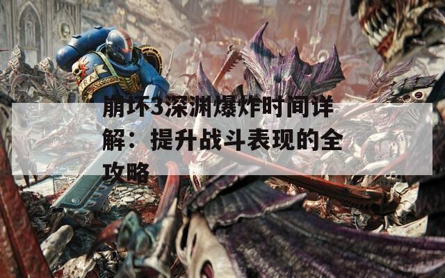崩坏3深渊爆炸时间详解：提升战斗表现的全攻略