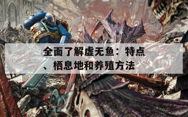 全面了解虚无鱼：特点、栖息地和养殖方法