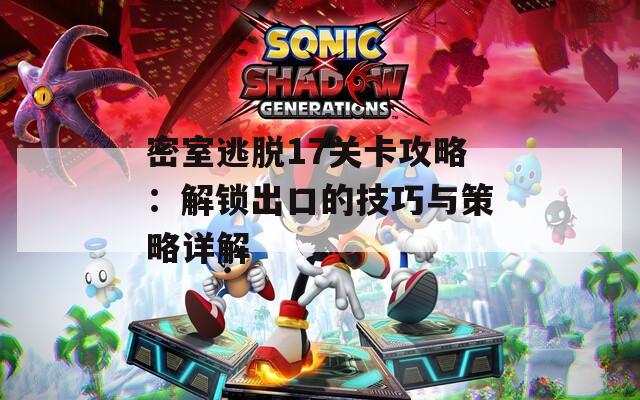 密室逃脱17关卡攻略：解锁出口的技巧与策略详解