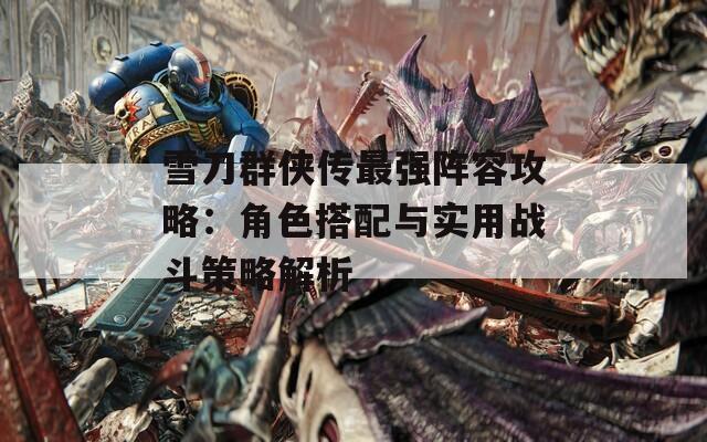 雪刀群侠传最强阵容攻略：角色搭配与实用战斗策略解析