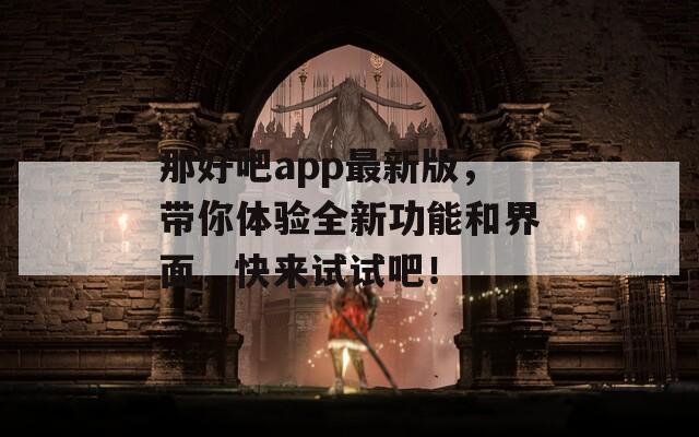 那好吧app最新版，带你体验全新功能和界面，快来试试吧！