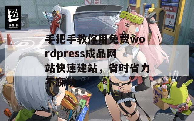 手把手教你用免费wordpress成品网站快速建站，省时省力不踩坑