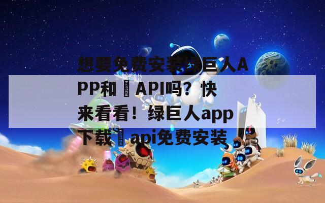 想要免费安装绿巨人APP和汅API吗？快来看看！绿巨人app下载汅api免费安装