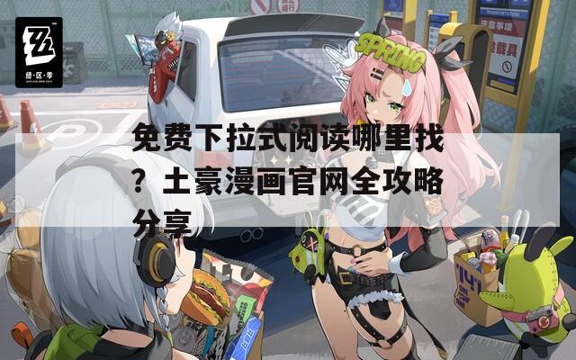 免费下拉式阅读哪里找？土豪漫画官网全攻略分享