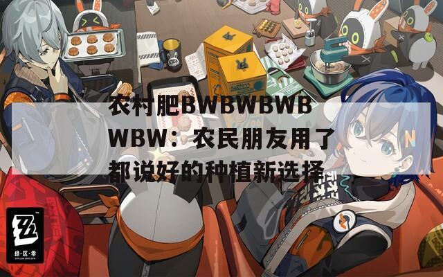 农村肥BWBWBWBWBW：农民朋友用了都说好的种植新选择