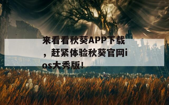 来看看秋葵APP下载，赶紧体验秋葵官网ios大秀版！