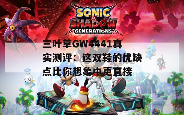 三叶草GW4441真实测评：这双鞋的优缺点比你想象中更直接