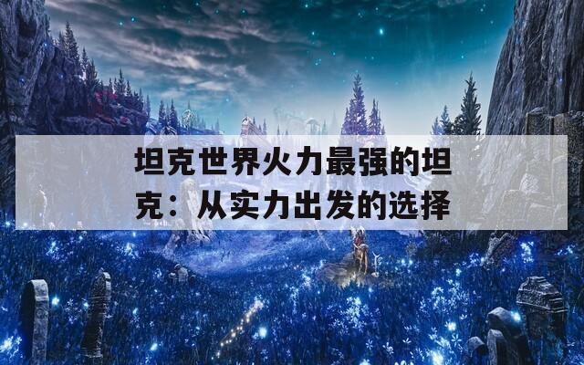 坦克世界火力最强的坦克：从实力出发的选择