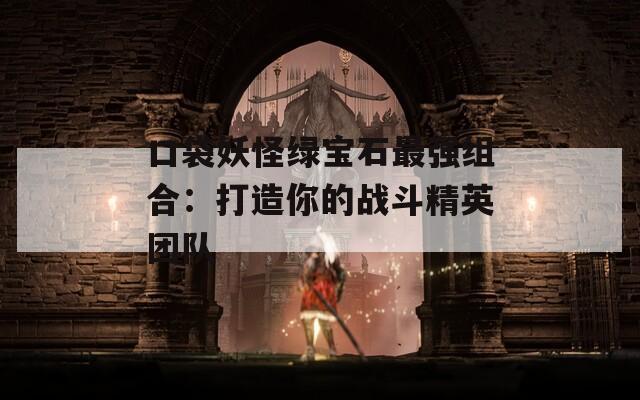 口袋妖怪绿宝石最强组合：打造你的战斗精英团队