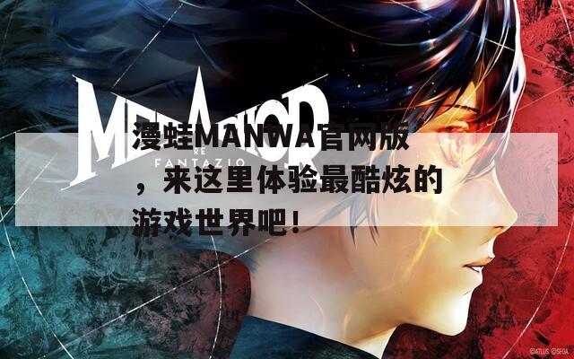 漫蛙MANWA官网版，来这里体验最酷炫的游戏世界吧！