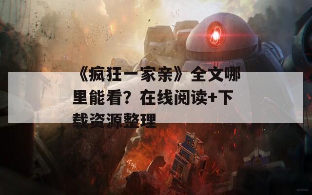 《疯狂一家亲》全文哪里能看？在线阅读+下载资源整理