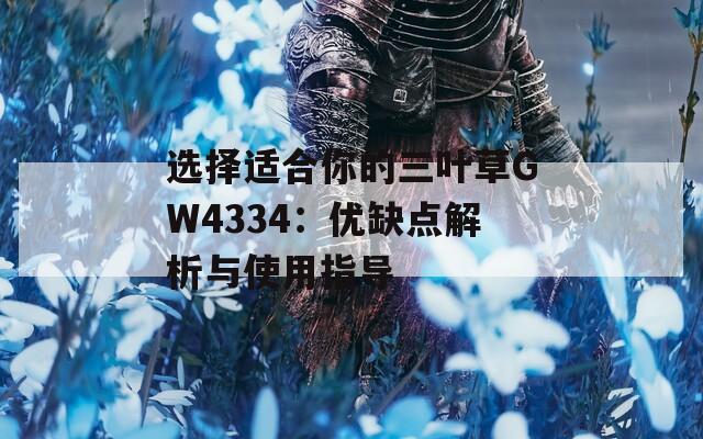 选择适合你的三叶草GW4334：优缺点解析与使用指导