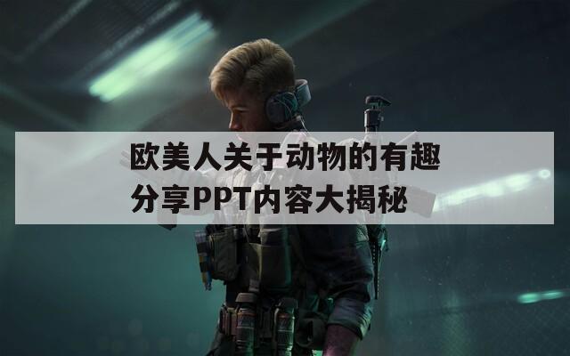 欧美人关于动物的有趣分享PPT内容大揭秘