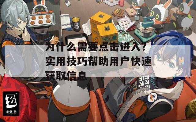 为什么需要点击进入？实用技巧帮助用户快速获取信息